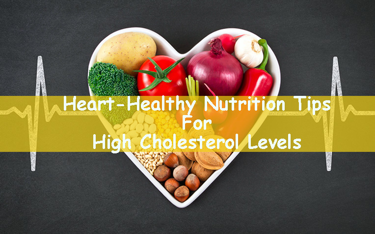 Heart-Healthy Nutrition Tips For High Cholesterol Levels